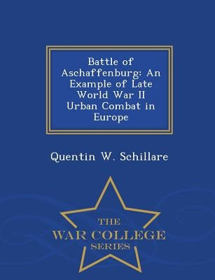 Battle of Aschaffenburg: An Example of Late World War II Urban Combat in Europe - War College Series Paperback War College Series