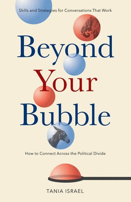Beyond Your Bubble: How to Connect Across the Political Divide, Skills and Strategies for Conversations That Work by Israel, Tania