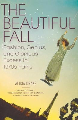 The Beautiful Fall: Fashion, Genius, and Glorious Excess in 1970s Paris by Drake, Alicia