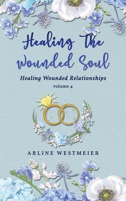 Healing the Wounded Soul: Healing Wounded Relationships Volume 4 Bible Readersmagnet LLC