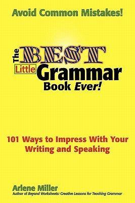 The Best Little Grammar Book Ever! 101 Ways to Impress with Your Writing and Speaking by Miller, Arlene