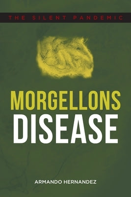 Morgellons Disease: The Silent Pandemic by Hernandez, Armando