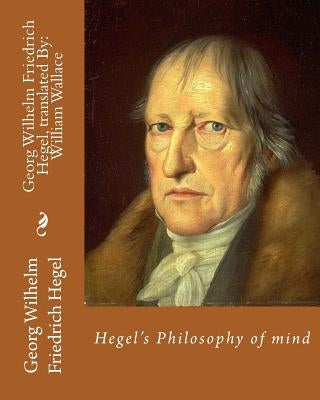 Hegel's Philosophy of mind. By: Georg Wilhelm Friedrich Hegel, translated By: William Wallace (11 May 1844 - 18 February 1897): William Wallace (11 Ma Paperback Createspace Independent Publishing Platform