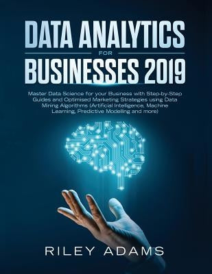 Data Analytics for Businesses 2019: Master Data Science with Optimised Marketing Strategies using Data Mining Algorithms (Artificial Intelligence, Mac by Adams, Riley