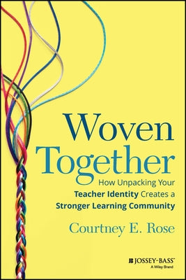 Woven Together: How Unpacking Your Teacher Identity Creates a Stronger Learning Community by Rose, Courtney E.