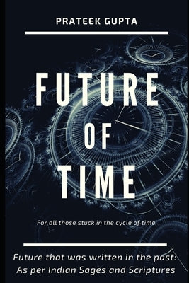 Future of Time: Future That Was Written In The Past: As Per Indian Sages And Scriptures Paperback Independently Published