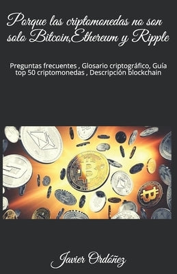 Porque las criptomonedas no son solo Bitcoin, Ethereum y Ripple: Preguntas frecuentes, Glosario criptográfico, Guía top 50 criptomonedas, Descripción by Ordonez, J.