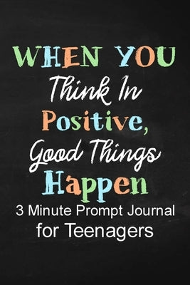 When You Think in Positive Good Things Happen: 3 Minute Prompt Journal for Teenagers Boys Writing Diary for Promote Gratitude, Self-Confidence, Self-D by Publishing, Paperland