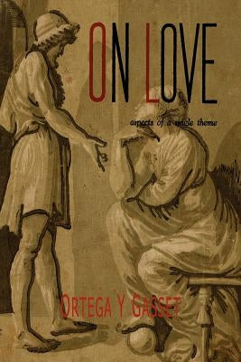 On Love: Aspects of a Single Theme by Ortega y. Gasset, Jose