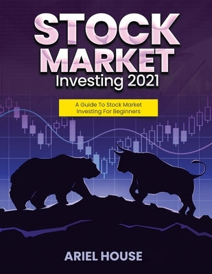 Stock Market Investing 2021: A Guide To Stock Market Investing For Beginners by Ariel House