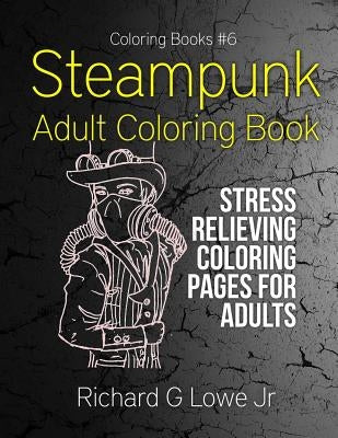 Steampunk Adult Coloring Book: Stress Relieving Coloring Pages for Adults by Lowe, Richard G., Jr.