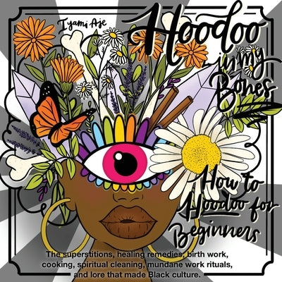 Hoodoo In My Bones: How To Hoodoo For Beginners Paperback Iyami Aje