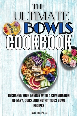 The Ultimate Bowls Cookbook: Recharge Your Energy With A Combination Of Easy, Quick And Nutrititious Bowl Recipes Paperback Tasty Food Press