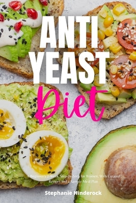 Anti-Yeast Diet: A Beginner's 2-Week Step-by-Step for Women, with Curated Recipes and a Sample Meal Plan by Hinderock, Stephanie