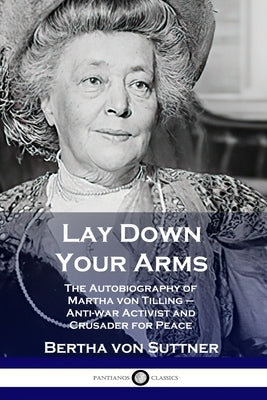 Lay Down Your Arms: The Autobiography of Martha von Tilling - Anti-war Activist and Crusader for Peace Paperback Pantianos Classics