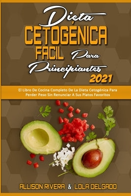 Dieta Cetogénica Fácil Para Principiantes 2021: El Libro De Cocina Completo De La Dieta Cetogénica Para Perder Peso Sin Renunciar A Sus Platos Favorit by Rivera, Allison