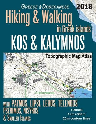 Kos & Kalymnos Topographic Map Atlas 1: 30000 Greece Dodecanese Hiking & Walking in Greek Islands with Patmos, Lipsi, Leros, Telendos, Pserimos, Nisyr Paperback Createspace Independent Publishing Platform