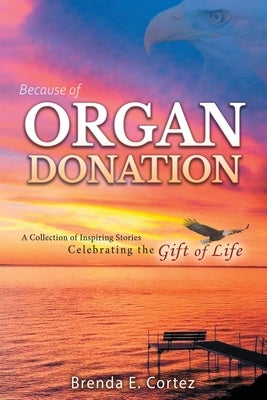 Because of Organ Donation by Cortez, Brenda E.