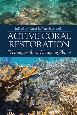 Active Coral Restoration: Techniques for a Changing Planet by Vaughan, David E.