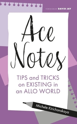 Ace Notes: Tips and Tricks on Existing in an Allo World by Kirichanskaya, Michele