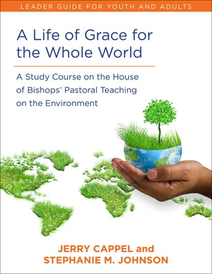 A Life of Grace for the Whole World, Leader's Guide: A Study Course on the House of Bishops' Pastoral Teaching on the Environment by Cappel, Jerry