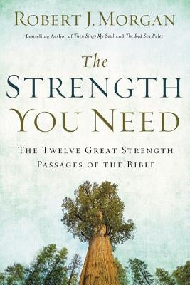 The Strength You Need: The Twelve Great Strength Passages of the Bible by Morgan, Robert J.