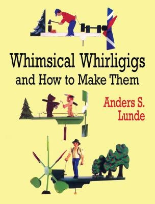 Whimsical Whirligigs by Lunde, Anders S.