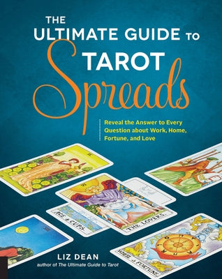 The Ultimate Guide to Tarot Spreads: Reveal the Answer to Every Question about Work, Home, Fortune, and Lovevolume 2 by Dean, Liz