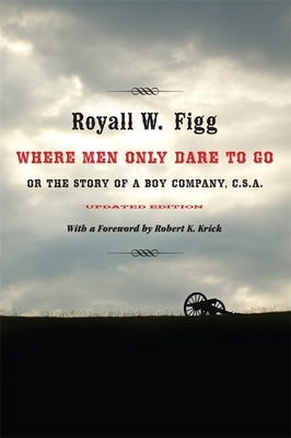 Where Men Only Dare to Go: Or the Story of a Boy Company, C.S.A. (Updated) by Figg, Royall W.