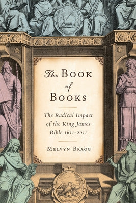 The Book of Books: The Radical Impact of the King James Bible 1611-2011 by Bragg, Melvyn