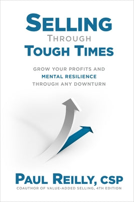 Selling Through Tough Times: Grow Your Profits and Mental Resilience Through Any Downturn by Reilly, Paul