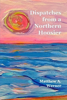 Dispatches From A Northern Hoosier Paperback Independently Published