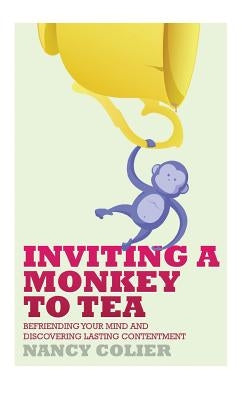 Inviting a Monkey to Tea: Befriending Your Mind and Discovering Lasting Contentment (Revised) by Colier, Nancy