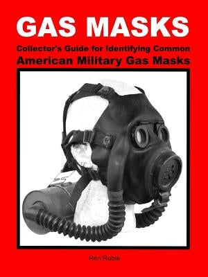 GAS MASKS Collector's Guide for Identifying Common American Military Gas Masks by Ruble, Ron