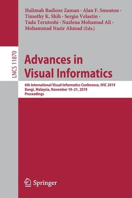 Advances in Visual Informatics: 6th International Visual Informatics Conference, IVIC 2019, Bangi, Malaysia, November 19-21, 2019, Proceedings by Badioze Zaman, Halimah