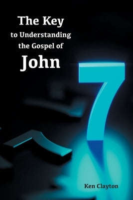 7/7 The Key to Understanding the Gospel of John by Clayton, Ken