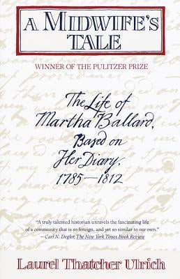 A Midwife's Tale: The Life of Martha Ballard, Based on Her Diary, 1785-1812 by Ulrich, Laurel Thatcher