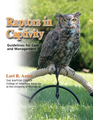 Raptors in Captivity: Guidelines for Care and Management by Arent, Lori R.