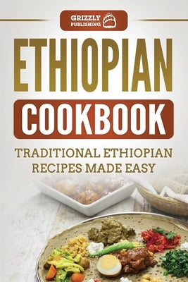 Ethiopian Cookbook: Traditional Ethiopian Recipes Made Easy by Publishing, Grizzly