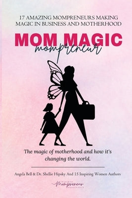 Mom Magic Mompreneur: The Magic of Motherhood and How It's Changing the World by Bell