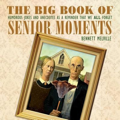 The Big Book of Senior Moments: Humorous Jokes and Anecdotes as a Reminder That We All Forget by Melville, Bennett