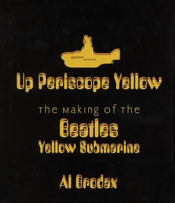 Up Periscope Yellow: The Making of the Beatles' Yellow Submarine by Brodax, Al