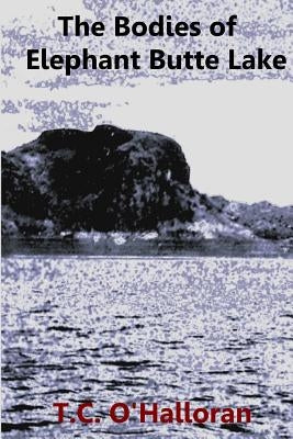 The Bodies of Elephant Butte Lake by O'Halloran, T. C.