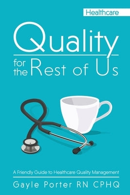 Quality for the Rest of Us: A Friendly Guide to Healthcare Quality Management Paperback Porter Creative
