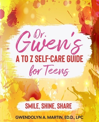 Dr. Gwen' A to Z Self-Care Guide for Teens: Smile, Shine, Share by Martin, Gwendolyn A.