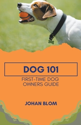 Dog 101: First-Time Dog Owners Guide by Blom, Johan