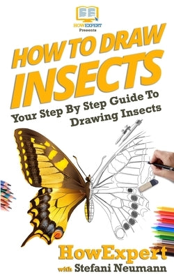 How To Draw Insects: Your Step By Step Guide To Drawing Insects by Neumann, Stefani