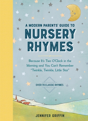 A Modern Parents' Guide to Nursery Rhymes: Because It's Two O'Clock in the Morning and You Can't Remember Twinkle, Twinkle, Little Star - Over 70 Clas by Griffin, Jennifer