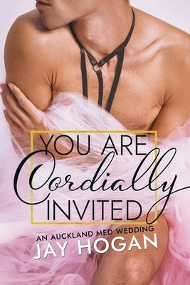 You Are Cordially Invited: An Auckland Med Wedding by Hogan, Jay