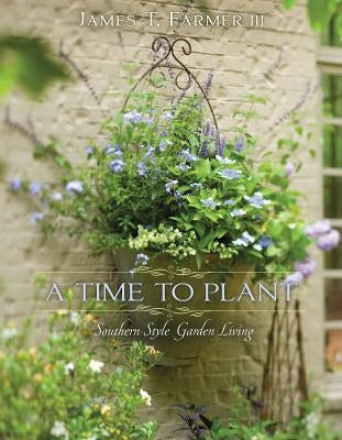 A Time to Plant: Southern-Style Garden Living by Farmer, James T.